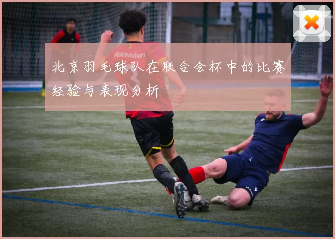 北京羽毛球队在联合会杯中的比赛经验与表现分析