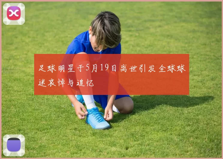 足球明星于5月19日离世引发全球球迷哀悼与追忆