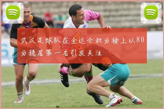 武汉足球队在全运会积分榜上以80分稳居第一名引发关注