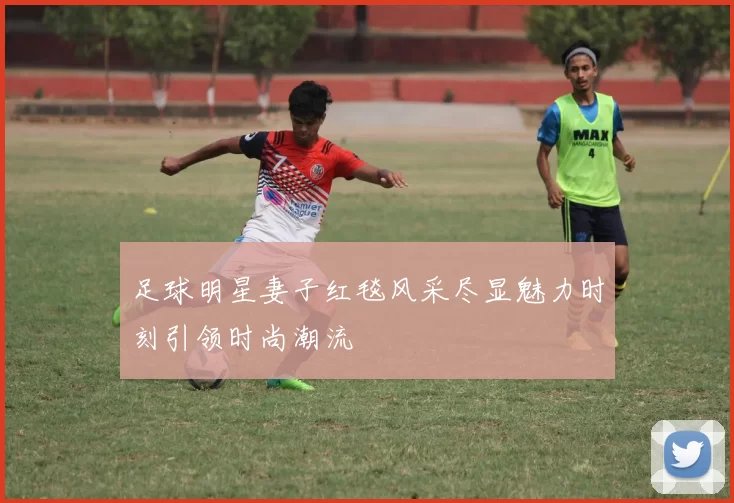 足球明星妻子红毯风采尽显魅力时刻引领时尚潮流