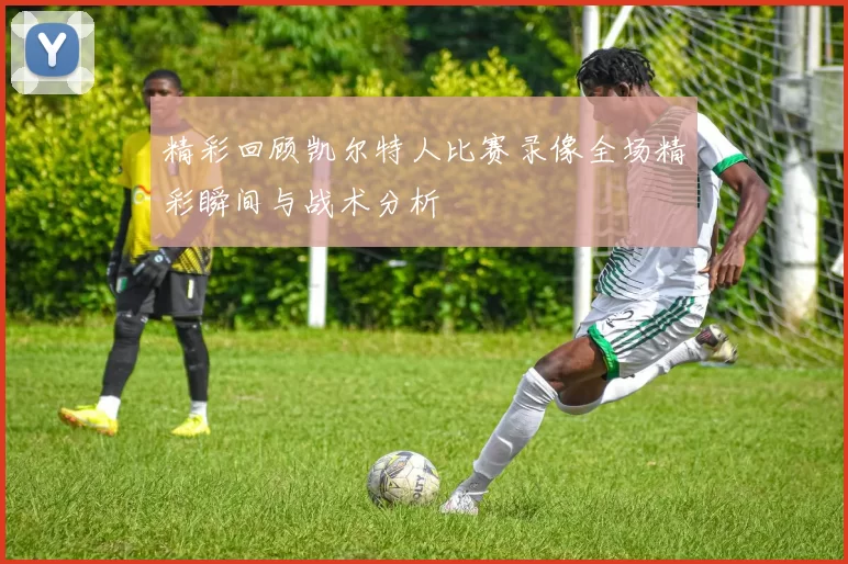 精彩回顾凯尔特人比赛录像全场精彩瞬间与战术分析
