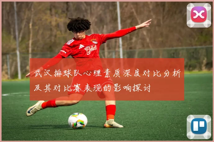 武汉排球队心理素质深度对比分析及其对比赛表现的影响探讨