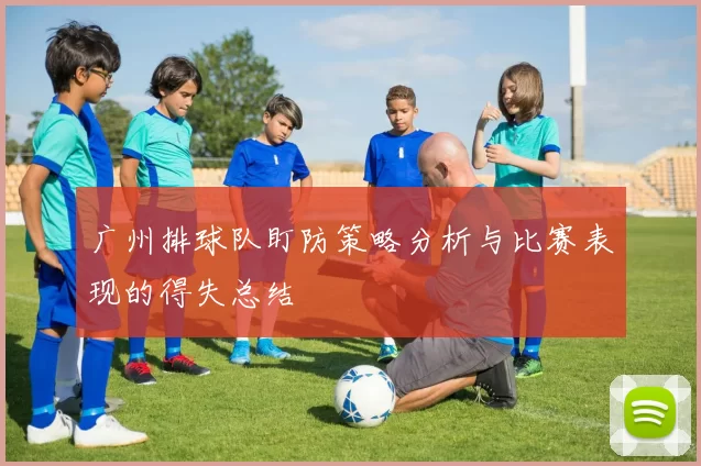 广州排球队盯防策略分析与比赛表现的得失总结
