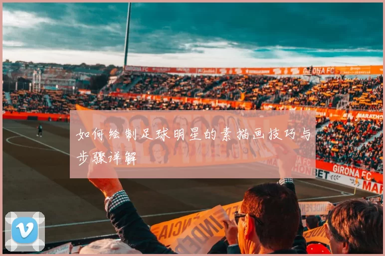 如何绘制足球明星的素描画技巧与步骤详解