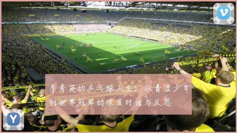 李秀英的乒乓球人生：从青涩少年到世界冠军的深度对话与反思