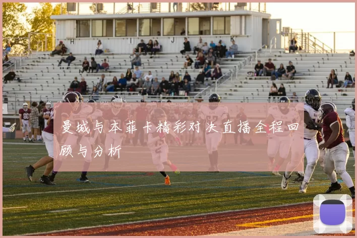 曼城与本菲卡精彩对决直播全程回顾与分析