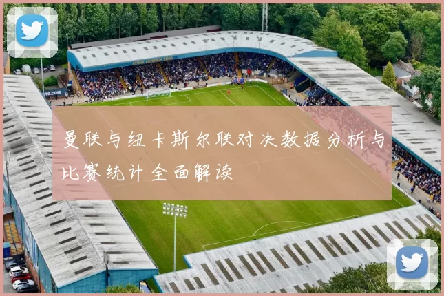 曼联与纽卡斯尔联对决数据分析与比赛统计全面解读