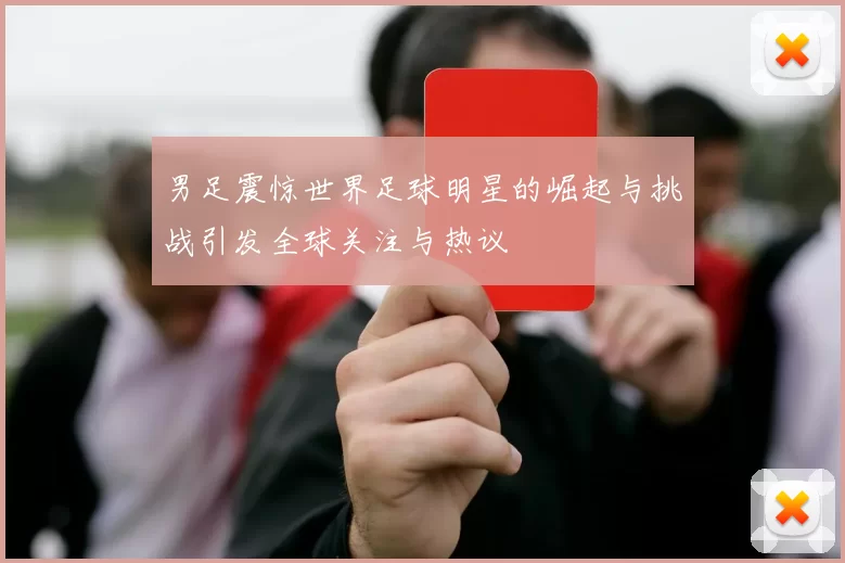男足震惊世界足球明星的崛起与挑战引发全球关注与热议