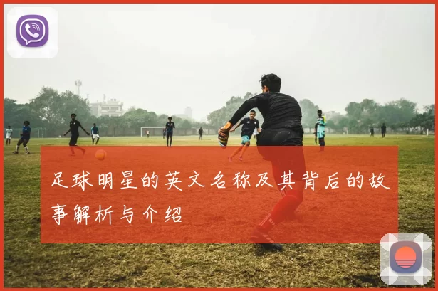足球明星的英文名称及其背后的故事解析与介绍