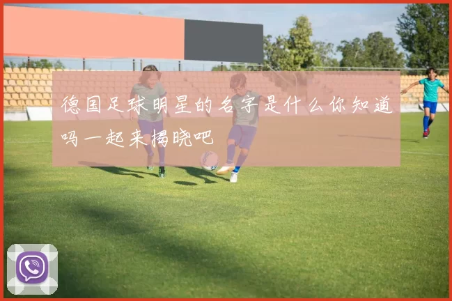 德国足球明星的名字是什么你知道吗一起来揭晓吧