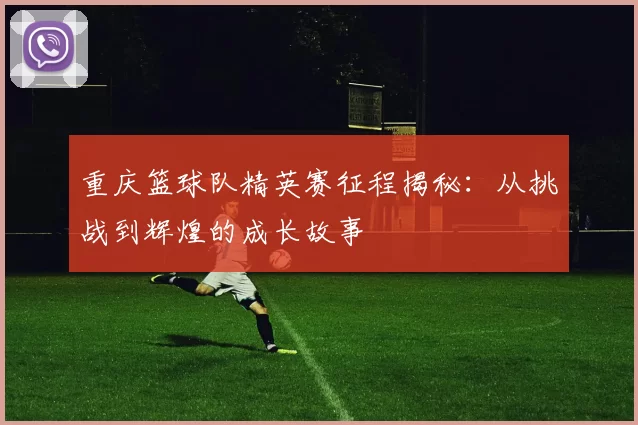 重庆篮球队精英赛征程揭秘：从挑战到辉煌的成长故事