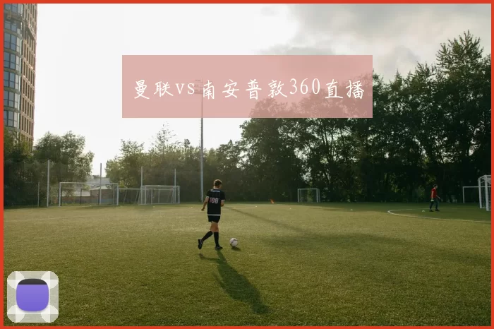 曼联vs南安普敦360直播