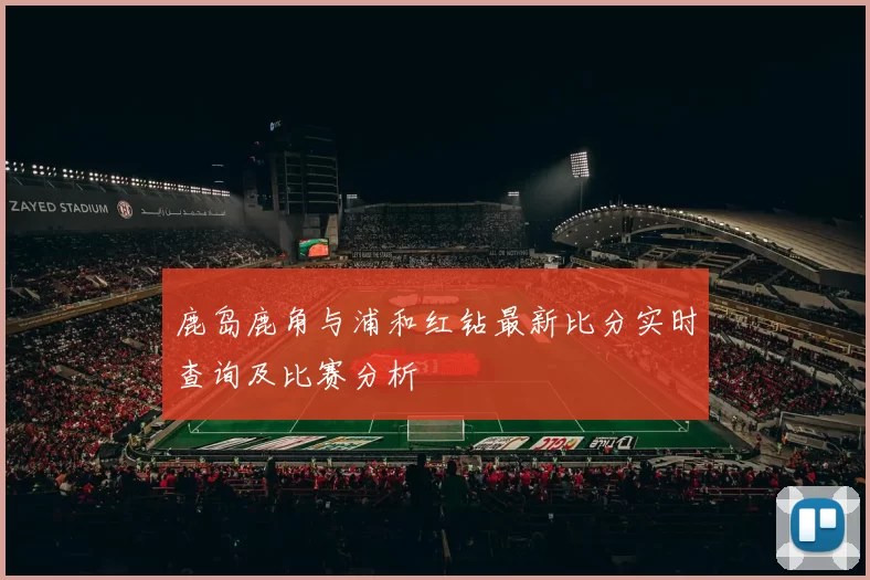 鹿岛鹿角与浦和红钻最新比分实时查询及比赛分析