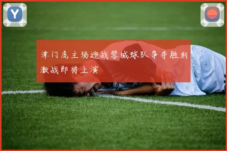 津门虎主场迎战蓉城球队争夺胜利激战即将上演