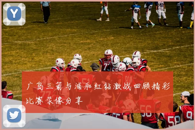 广岛三箭与浦和红钻激战回顾精彩比赛录像分享
