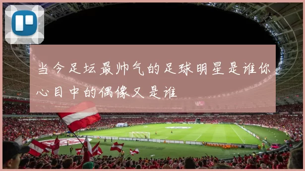 当今足坛最帅气的足球明星是谁你心目中的偶像又是谁