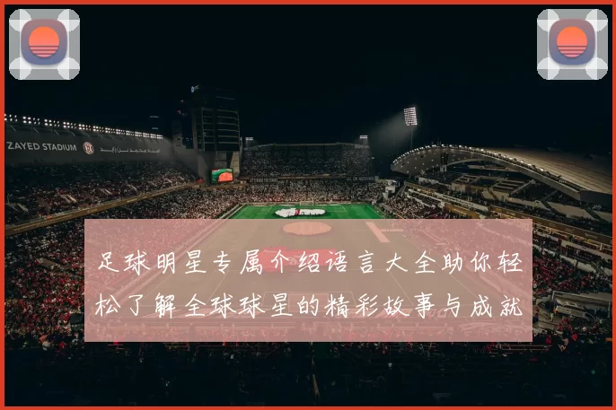足球明星专属介绍语言大全助你轻松了解全球球星的精彩故事与成就