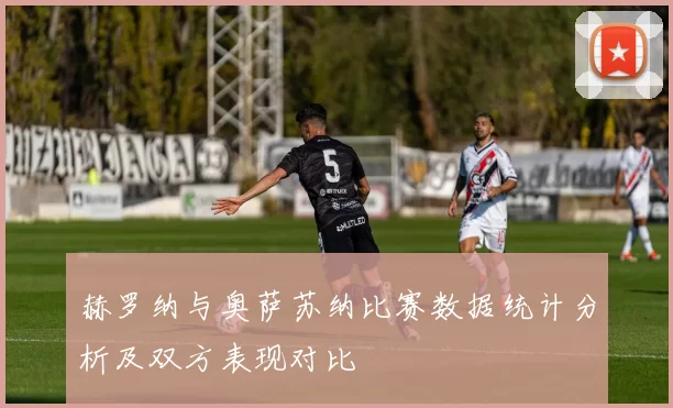 赫罗纳与奥萨苏纳比赛数据统计分析及双方表现对比