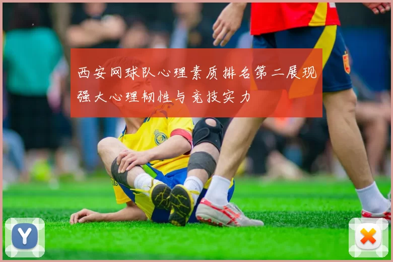 西安网球队心理素质排名第二展现强大心理韧性与竞技实力
