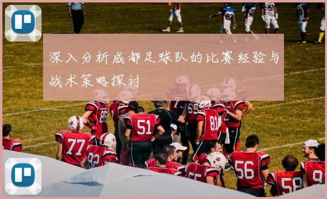 深入分析成都足球队的比赛经验与战术策略探讨