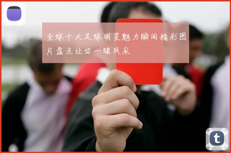 全球十大足球明星魅力瞬间精彩图片盘点让你一睹风采