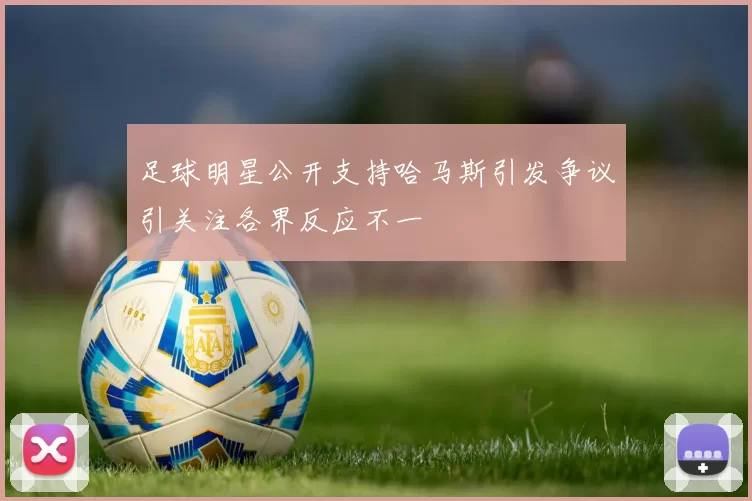 足球明星公开支持哈马斯引发争议引关注各界反应不一