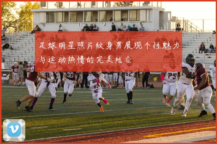 足球明星照片纹身男展现个性魅力与运动热情的完美结合