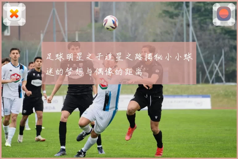 足球明星之子追星之路揭秘小小球迷的梦想与偶像的距离