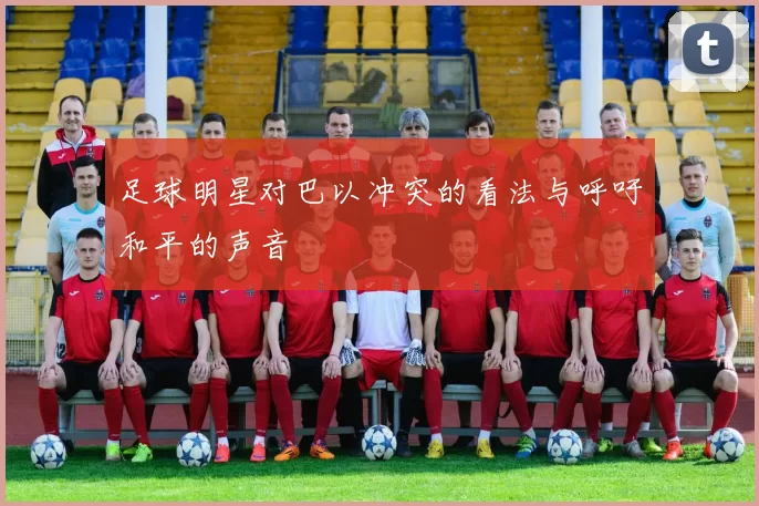 足球明星对巴以冲突的看法与呼吁和平的声音