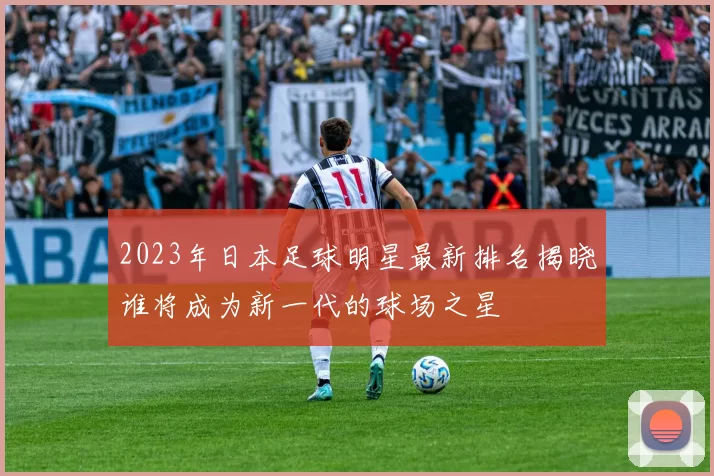 2023年日本足球明星最新排名揭晓谁将成为新一代的球场之星