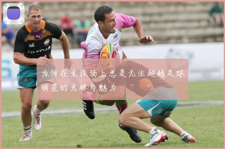 为何在竞技场上总是无法超越足球明星的光辉与魅力