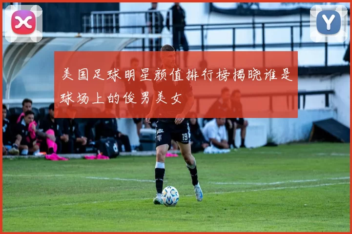 美国足球明星颜值排行榜揭晓谁是球场上的俊男美女