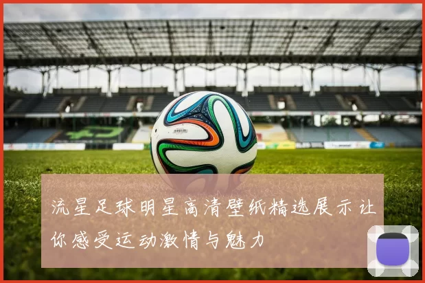 流星足球明星高清壁纸精选展示让你感受运动激情与魅力