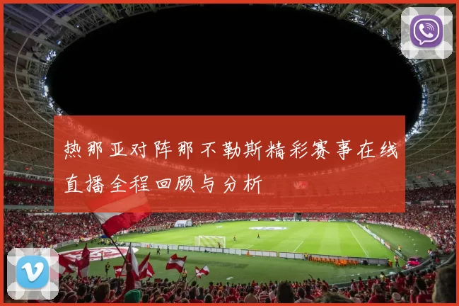 热那亚对阵那不勒斯精彩赛事在线直播全程回顾与分析