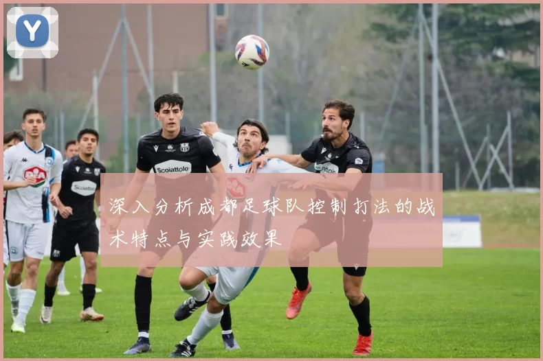 深入分析成都足球队控制打法的战术特点与实践效果