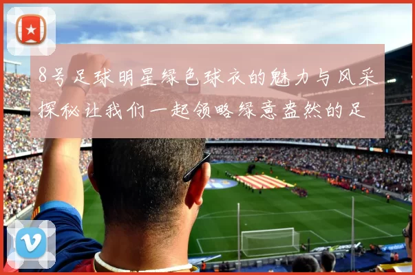 8号足球明星绿色球衣的魅力与风采探秘让我们一起领略绿意盎然的足球激情