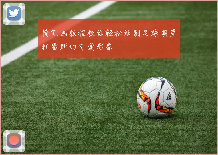 简笔画教程教你轻松绘制足球明星托雷斯的可爱形象